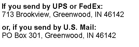 Text Box: If you send by UPS or FedEx: 713 Brookview, Greenwood, IN 46142or, if you send by U.S. Mail: PO Box 301, Greenwood, IN 46142